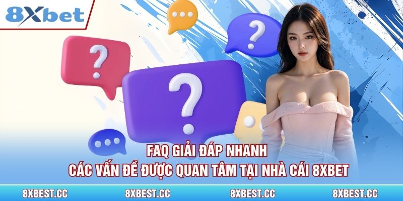 FAQ giải đáp nhanh các vấn đề được quan tâm tại nhà cái 8xbet