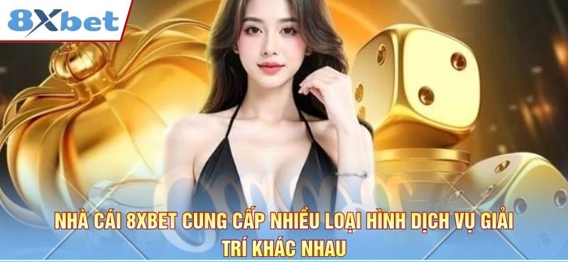 Nhà cái 8xbet cung cấp nhiều loại hình dịch vụ giải trí khác nhau