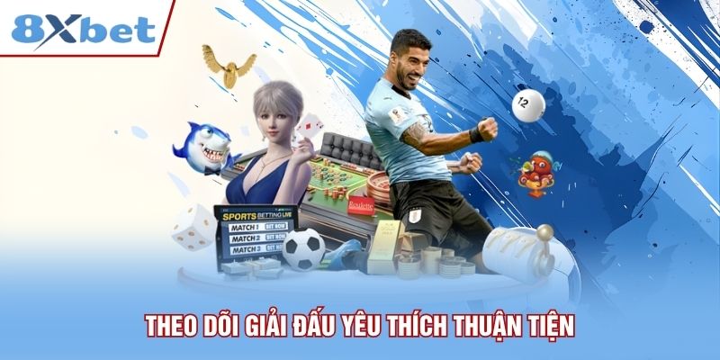 Theo dõi giải đấu yêu thích thuận tiện