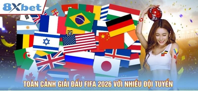Toàn cảnh giải đấu FIFA 2026 với nhiều đội tuyển mạnh tham gia